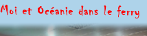 Moi et Océanie dans le ferry
