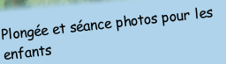 Plongée et séance photos pour les 
enfants