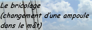 Le bricolage 
(changement d’une ampoule
dans le mât)