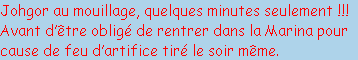 Johgor au mouillage, quelques minutes seulement !!!
Avant d’être obligé de rentrer dans la Marina pour 
cause de feu d’artifice tiré le soir même.