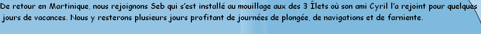De retour en Martinique, nous rejoignons Seb qui s’est installé au mouillage aux des 3 Îlets où son ami Cyril l’a rejoint pour quelques
 jours de vacances. Nous y resterons plusieurs jours profitant de journées de plongée, de navigations et de farniente.
