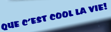 QUE C’EST COOL LA VIE!