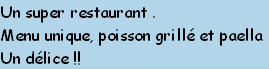 Un super restaurant .
Menu unique, poisson grillé et paella
Un délice !!
